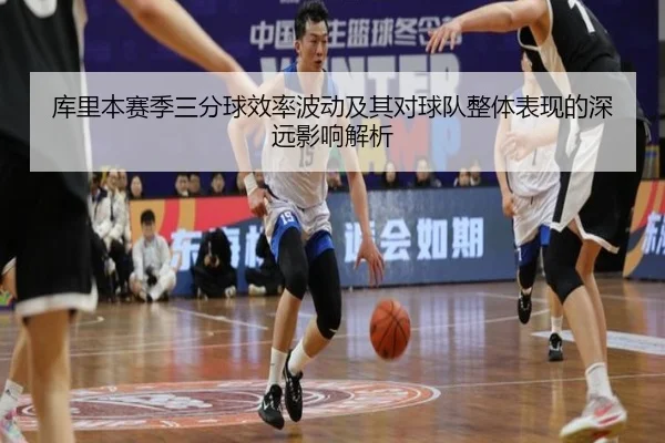 库里本赛季三分球效率波动及其对球队整体表现的深远影响解析 - Yide